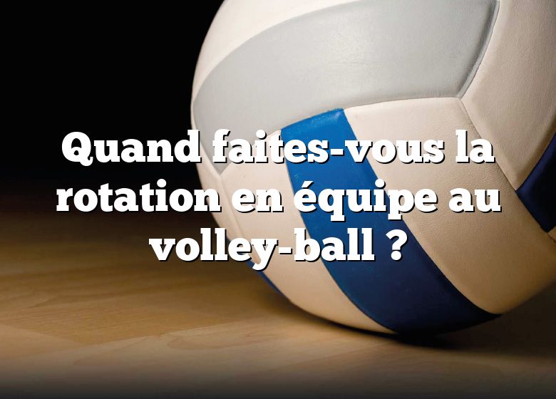 Quand faites-vous la rotation en équipe au volley-ball ?